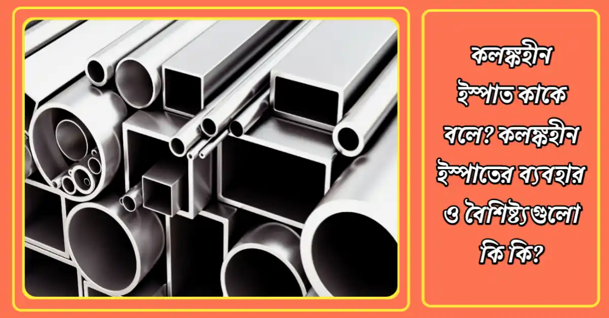 কলঙ্কহীন ইস্পাত কাকে বলে? কলঙ্কহীন ইস্পাতের ব্যবহার ও বৈশিষ্ট্যগুলো কি কি? কলঙ্কহীন ইস্পাত কাকে বলে? কলঙ্কহীন ইস্পাতের ব্যবহার ও বৈশিষ্ট্যগুলো কি কি?