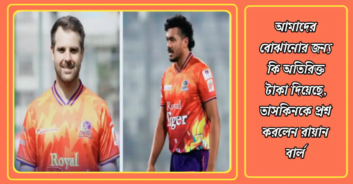 আমাদের বোঝানোর জন্য কি অতিরিক্ত টাকা দিয়েছে, তাসকিনকে প্রশ্ন করলেন রায়ান বার্ল আমাদের বোঝানোর জন্য কি অতিরিক্ত টাকা দিয়েছে, তাসকিনকে প্রশ্ন করলেন রায়ান বার্ল